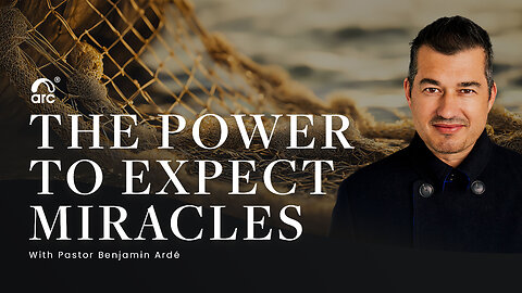 The Power to Expect Miracles | Benjamin Ardé | Arc | Arc Ministries | Arc.tv