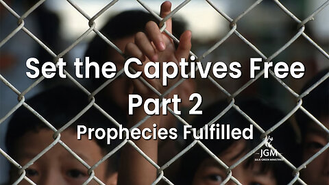 Prophecies Fulfilled—Set the Captives Free Part 2