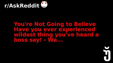 You're Not Going to Believe Have you ever experienced wildest thing you've heard a boss say! - Wa...