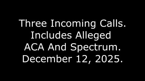 Three Incoming Calls: Includes Alleged ACA And Spectrum, December 12, 2025