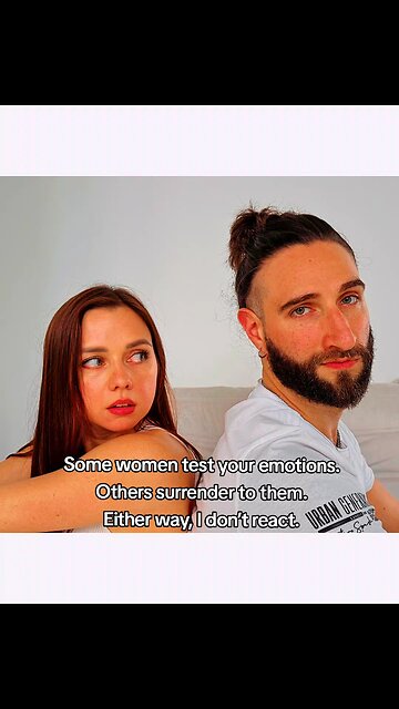 Some women test your emotions. Others surrender to them. Either way, I don’t react.