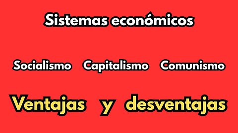 Sistemas económicos (Capitalismo, Socialismo y Comunismo) ventajas y desventajas.