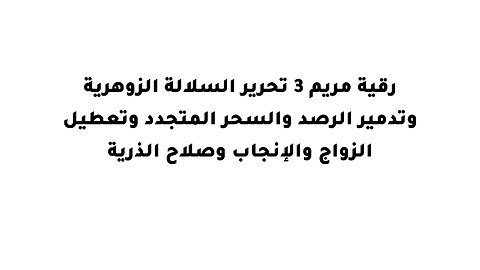 رقية مريم 3 تحرير السلالة الزوهرية وتدمير الرصد والسحر المتجدد وتعطيل الزواج والإنجاب وصلاح الذرية