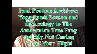 Paul Proteus - MGTOW - Yoga Pants Season and an Apology to the Amazonian Tree Frog