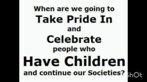 When are we going to Take Pride In and Celebrate people who Have Children and continue our ..