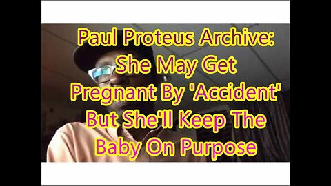 Paul Proteus - MGTOW - She May Get Pregnant by 'Accident' but She'll Keep The Baby on Purpose 