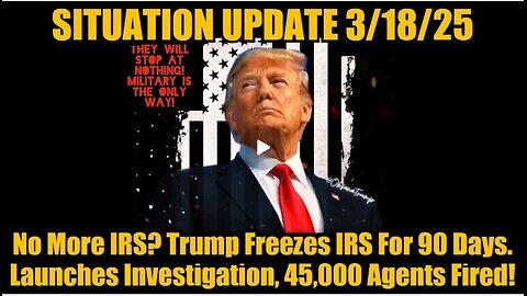 Situation Update 3/18/25: No More IRS? Trump Freezes IRS For 90 Days, 45,000 Agents Fired!