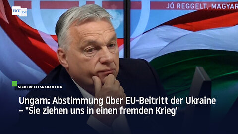 Ungarn: Abstimmung über EU-Beitritt der Ukraine – "Sie ziehen uns in einen fremden Krieg"