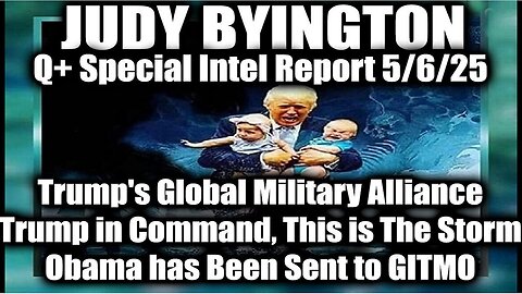 Judy Byington 5.6.25 ~ Trump's Global Military Alliance, This is The Storm; Obama Goes to GITMO. Bannons War Room