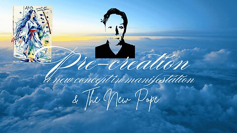 The New Pope and Pre-creation a new concept in manifestation