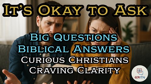 GNITN It’s Okay to Ask - Big Questions, Biblical Answers week five: Curious Christians Craving Clarity