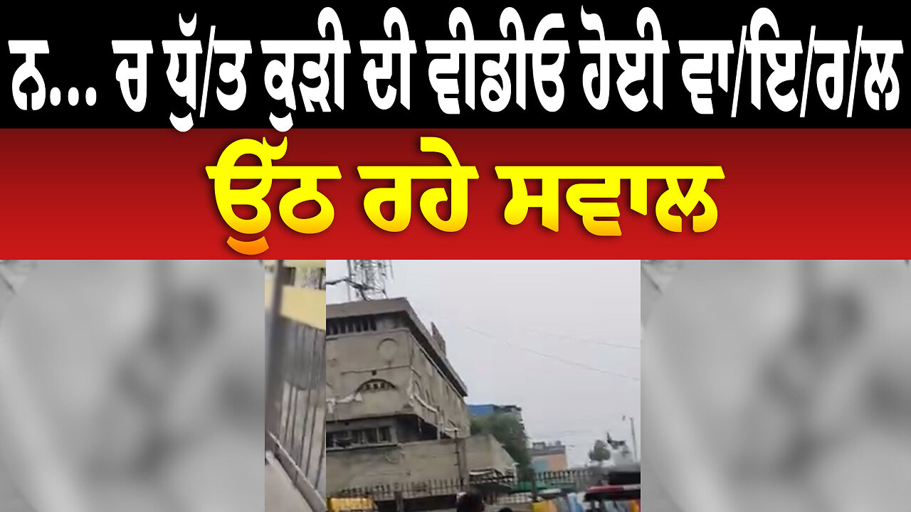 ਨ... ਚ ਧੁੱ./ਤ ਕੁੜੀ ਦੀ ਵੀ/ਡੀ/ਓ ਹੋਈ ਵਾ/ਇ/ਰ/ਲ, ਉੱਠ ਰਹੇ ਸਵਾਲ