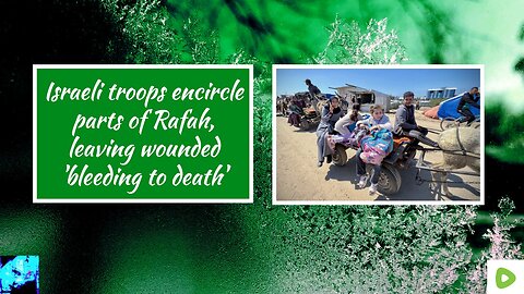 Israeli troops encircle parts of Rafah, leaving wounded 'bleeding to death'