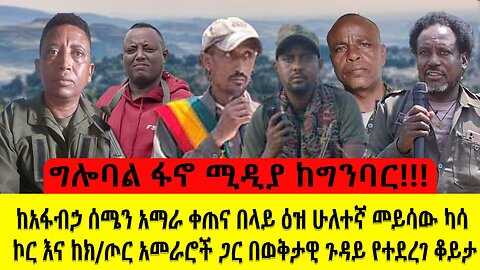 ግሎባል ፋኖ ሚዲያ ከግንባር!!! ከአፋብኃ ሰሜን አማራ ቀጠና በላይ ዕዝ ሁለተኛ መይሳው ካሳ ኮር እና ከክፍለጦር አመራሮች ጋር በወቅታዊ ጉዳይ የተደረገ ቆይታ