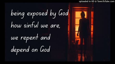 being exposed by God how sinful we are, we repent and depend on God
