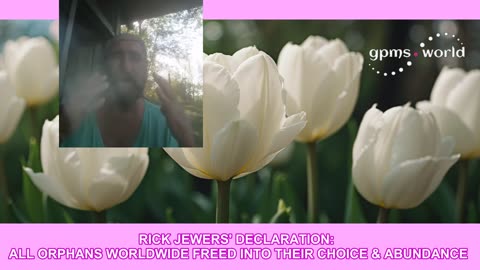 RICK JEWERS' DECLARATION_ ALL ORPHANS WORLDWIDE FREED INTO THEIR CHOICE & ABUNDANCE