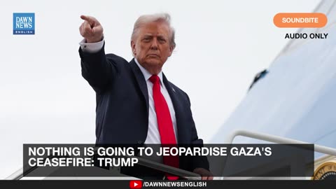 Nothing is Going To Jeopardise Gaza's Ceasefire, Says Trump