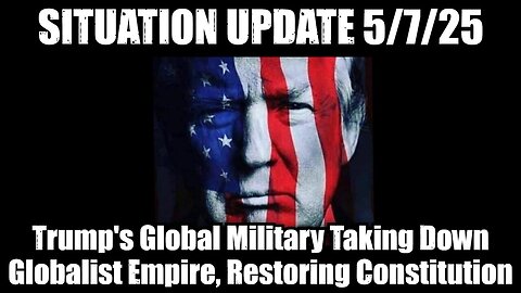 Situation Update 5/7/25: Trump's Global Military Alliance Taking Down Globalist Empire, Restoring Constitution