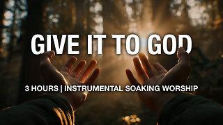 Give It To God | Instrumental Soaking Worship | 3 Hours