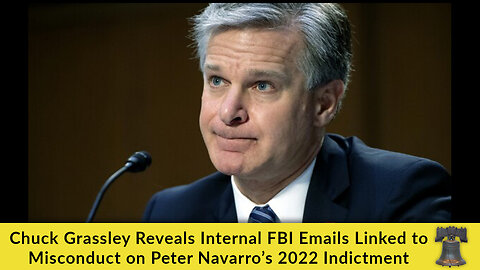 Chuck Grassley Reveals Internal FBI Emails Linked to Misconduct on Peter Navarro’s 2022 Indictment