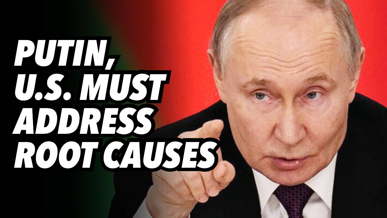 PUTIN; U.S. must address root causes