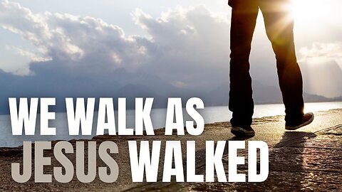 We Walk As Jesus Walked