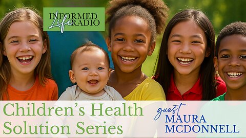 Informed Life Radio 05-23-25 The Children’s Health Solution Series