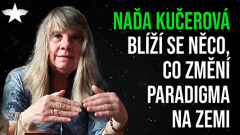 Naďa Kučerová: Blíží se něco, co změní paradigma na Zemi