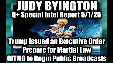 Judy Byington 5.1.25 ~ Trump Issued an Executive Order, Prepare for Martial Law; GITMO to Begin Public Broadcasts