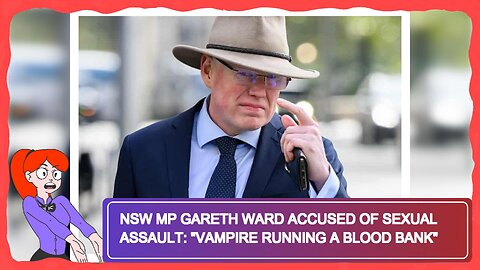 NSW MP Gareth Ward Accused of Sexual Assault: "Vampire Running a Blood Bank"