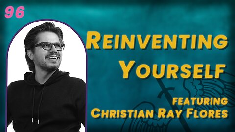 VIDEO 96. Reinventing Yourself as an Immigrant w/ Christian Ray Flores