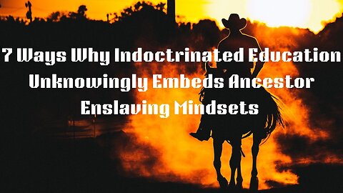 7 Ways Why Indoctrinated Education Embeds Enslaving Mindsets