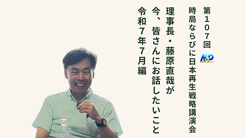 第107回NSP時局ならびに日本再生戦略講演会 / 藤原理事長が今、お話したいこと 令和7年7月編