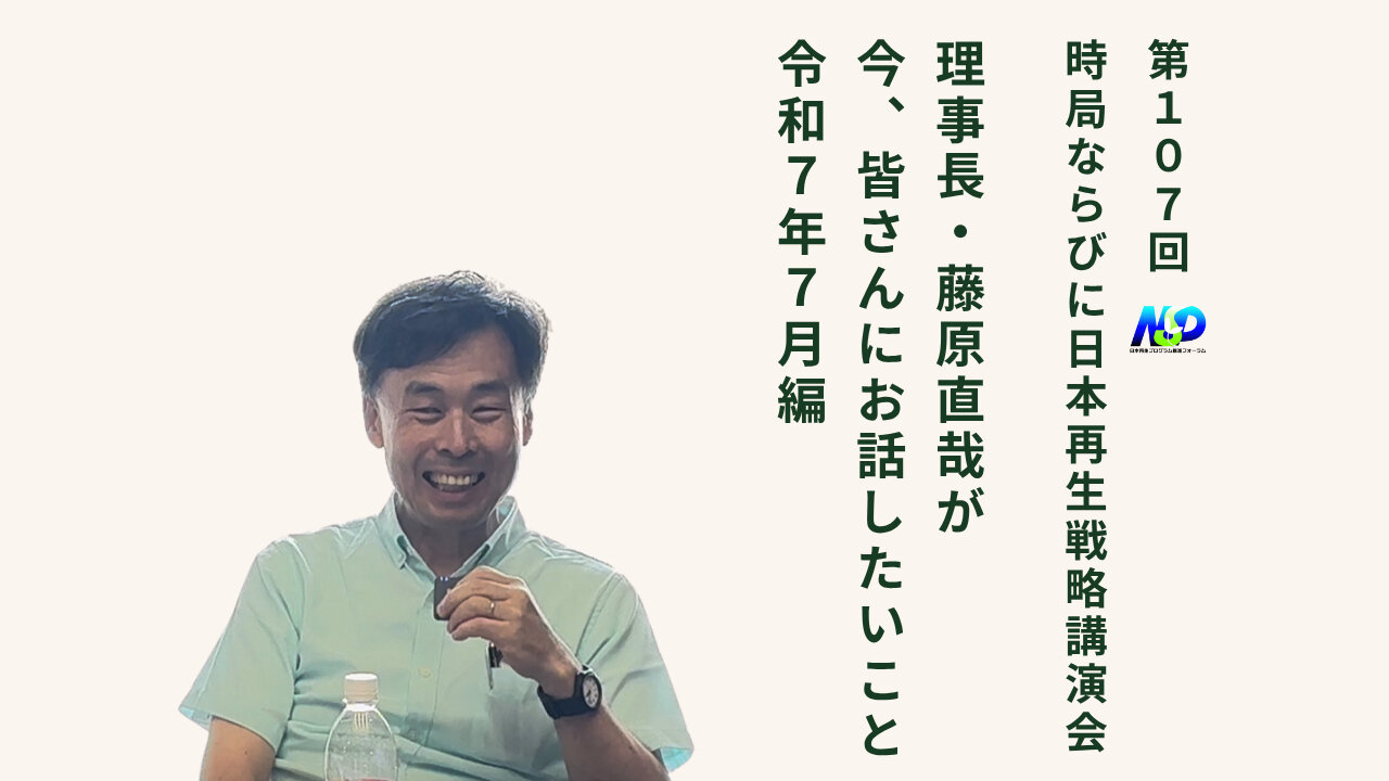 第107回NSP時局ならびに日本再生戦略講演会 / 藤原理事長が今、お話したいこと 令和7年7月編