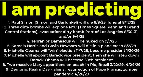 I am predicting: Paul Simon will die 8/8; dirty bombs 9/4; Newsom plane crash 8/2/28
