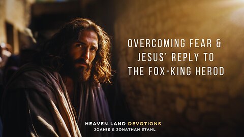 Overcoming Fear & Jesus Reply to The Fox-King Herod