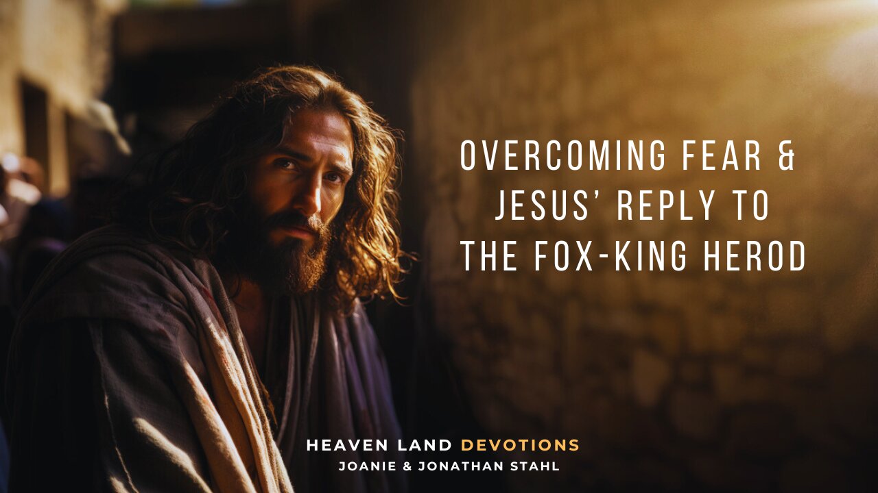 Overcoming Fear & Jesus Reply to The Fox-King Herod