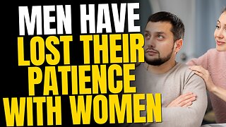 Men Have Lost Their Patience With Women