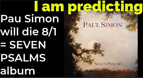I am predicting: Paul Simon will die Aug 1 = SEVEN PSALMS album (pt 3)