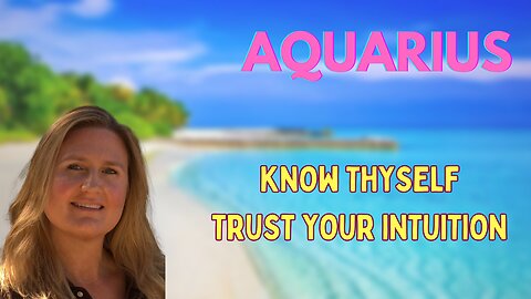 AQUARIUS ♒️ ~ KNOW THYSELF & TRUST YOUR INTUITION!