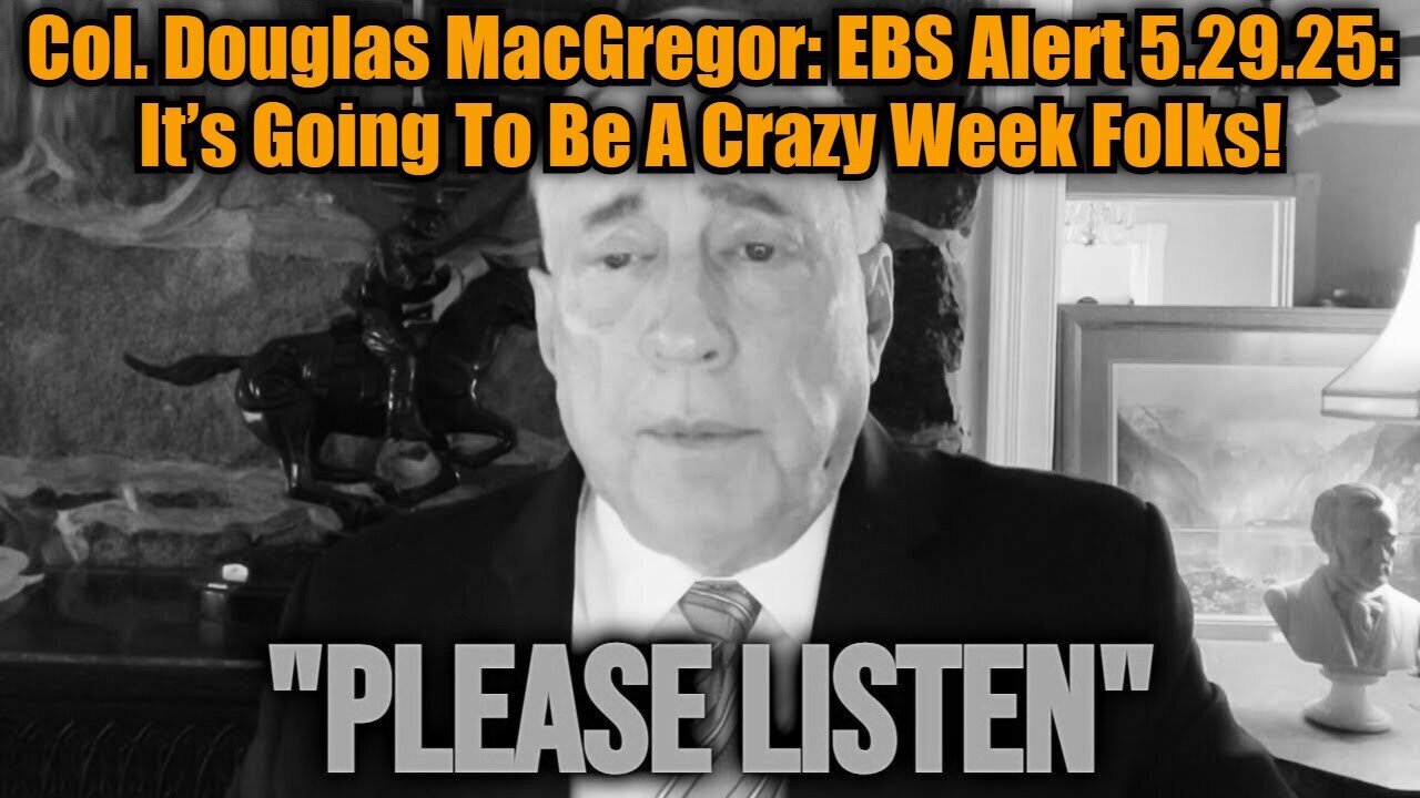 Col. Douglas MacGregor: EBS Alert 5.29.25: It’s Going To Be A Crazy Week Folks!