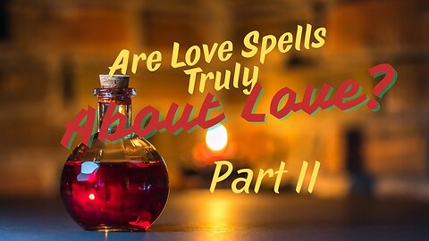 Are Love Spells Truly About Love? Part 2