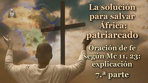 La solución para salvar África: patriarcado /Oración de fe según Mc 11, 23: explicación - 7.ª parte/