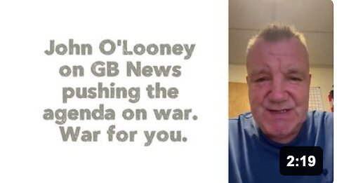 John O'Looney on GB News pushing the agenda on war. War for you.