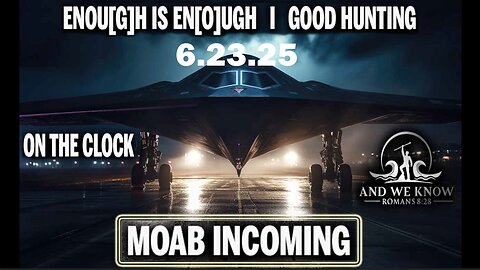6/23/25 - INFORMATION “FOG of” WARFARE, Enough Is Enough, MOAB INCOMING, Full Court Press Is On - AND WE KNOW