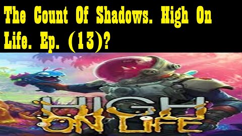The Count Of Shadows. High On Life. Ep. (13)? #highonlife