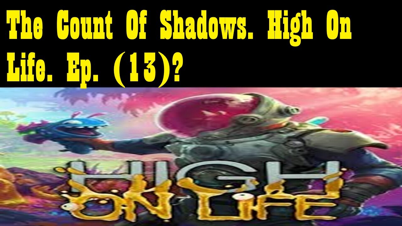 The Count Of Shadows. High On Life. Ep. (13)? #highonlife