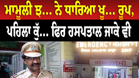 ਮਾਮੂਲੀ ਝ/ਗ/ੜੇ ਨੇ ਧਾਰਿਆ ਖੂ... ਰੂਪ, ਪਹਿਲਾ ਕੁ... ਫਿਰ ਹਸਪਤਾਲ ਜਾਕੇ ਵੀ.......