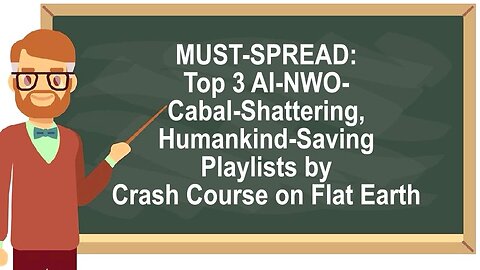 MUST-SPREAD: Top 3 AI-NWO-Cabal-Shattering, Humankind-Saving Playlists by Crash Course on Flat Earth