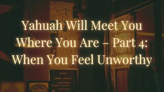 Yahuah Will Meet You Where You Are – Part 4: When You Feel Unworthy